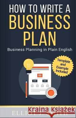 Business Plan: How to Write a Business Plan - Business Plan Template and Examples Included! Elliot J. Smith 9781542779425 Createspace Independent Publishing Platform - książka