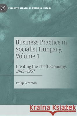 Business Practice in Socialist Hungary, Volume 1: Creating the Theft Economy, 1945-1957 Scranton, Philip 9783030891831 Springer Nature Switzerland AG - książka
