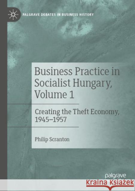 Business Practice in Socialist Hungary, Volume 1: Creating the Theft Economy, 1945–1957 Philip Scranton 9783030891862 Palgrave MacMillan - książka