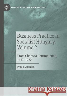Business Practice in Socialist Hungary, Volume 2: From Chaos to Contradiction, 1957-1972 Philip Scranton 9783031239342 Palgrave MacMillan - książka
