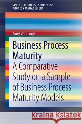 Business Process Maturity: A Comparative Study on a Sample of Business Process Maturity Models Van Looy, Amy 9783319042015 Springer - książka