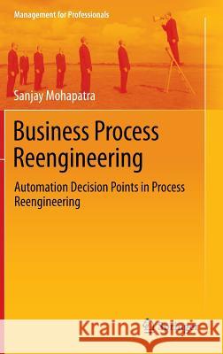 Business Process Reengineering: Automation Decision Points in Process Reengineering Mohapatra, Sanjay 9781461460664 Springer - książka