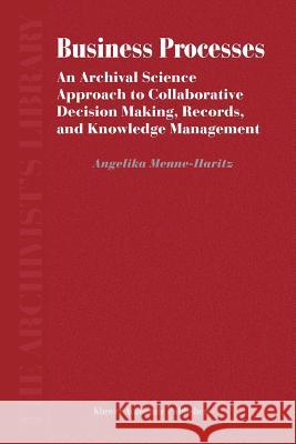 Business Processes: An Archival Science Approach to Collaborative Decision Making, Records, and Knowledge Management Menne-Haritz, Angelika 9789048166114 Not Avail - książka
