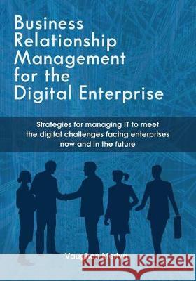 Business Relationship Management for the Digital Enterprise: Strategies for managing IT to meet the digital challenges facing enterprises now and in t Vaughan Philip Merlyn 9780984737383 Merlyn Group, LLC - książka