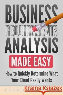 Business Requirements Analysis Made Easy: How to Quickly Determine What Your Client Really Wants Trond Frantzen 9781686384196 Independently Published - książka