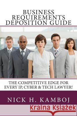 Business Requirements Deposition Guide: The Competitive Edge for Every Ip, Cyber & Tech Lawyer! Nick H. Kamboj 9781515183655 Createspace - książka