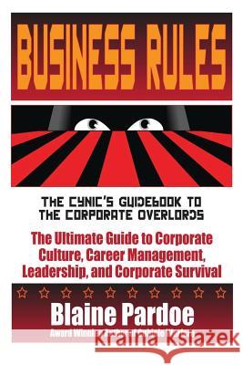 Business Rules: The Cynic's Guidebook to the Corporate Overlords: The Ultimate Guide to Corporate Culture, Career Management, Leadersh Blaine L. Pardoe 9781490998886 Createspace - książka