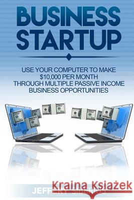 Business Startup: Use Your Computer To Make $10,000 Per Month Through Multiple Passive Income Business Opportunities Siberius, Jeffery 9781539972792 Createspace Independent Publishing Platform - książka