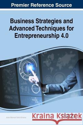 Business Strategies and Advanced Techniques for Entrepreneurship 4.0 Jose Manuel Saiz-Alvarez 9781522549789 Business Science Reference - książka