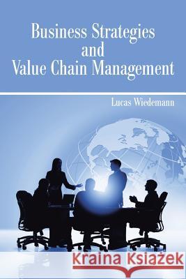 Business Strategies and Value Chain Management Lucas Wiedemann 9781481786027 Authorhouse - książka