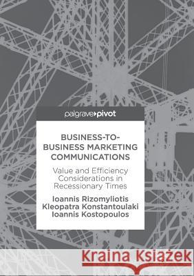 Business-To-Business Marketing Communications: Value and Efficiency Considerations in Recessionary Times Rizomyliotis, Ioannis 9783319864747 Palgrave Macmillan - książka
