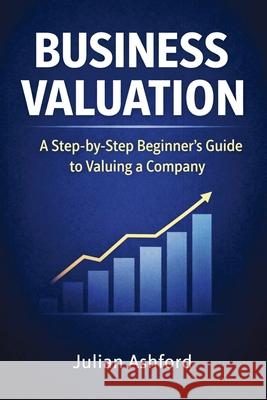 Business Valuation: A Step-by-Step Beginner's Guide to Valuing a Company Julian Ashford 9781807650292 Publishdrive - książka