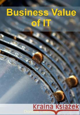 Business Value of IT: Geschäftlichen Nutzen von IT-Projekten quantifizieren Liebmann, Dominik P. 9781542562799 Createspace Independent Publishing Platform - książka