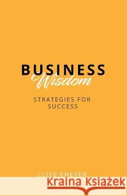 Business Wisdom: Strategies for Success: Strategies for Success Clive Enever   9780645741636 Enever Group - książka