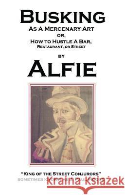 Busking as a Mercenary Art: or How to Hustle a Bar, Restaurant, or Street King of the Street Conjurors, Alfie 9780692346679 Ion Drive Publishing - książka