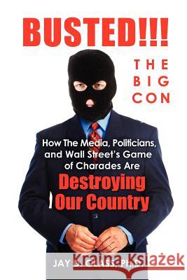 Busted! The Big Con: How the Media, Politicians, and Wall Street's Game of Charades Are Destroying Our Country Glass Ph. D., Jay D. 9780966053630 Donington Press - książka
