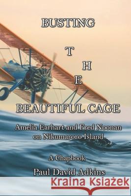 Busting the Beautiful Cage: Amelia Earhart and Fred Noonan on Nikumaroro Island Paul David Adkins 9798714220326 Independently Published - książka