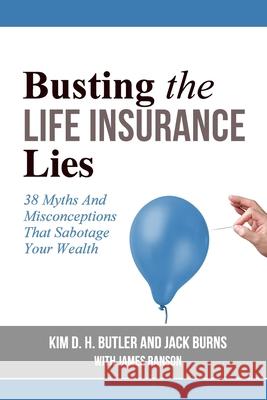 Busting the Life Insurance Lies: 38 Myths And Misconceptions That Sabotage Your Wealth Jack Burns Kim D. H. Butler 9781540606976 Createspace Independent Publishing Platform - książka