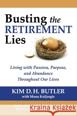 Busting the Retirement Lies: Living with Passion, Purpose, and Abundance Throughout Our Lives Kim D. H. Butler Mona Kuljurgis 9780991305407 Prosperity Economics Movement - książka