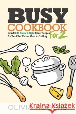 Busy Cookbook for 2: Includes 30 Quick & Light Dinner Recipes for You & Your Partner When You're Busy Olivia Rogers 9781925997682 Venture Ink - książka