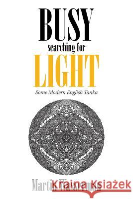 Busy Searching for Light: Some Modern English Tanka Martin Wasserman 9781984522092 Xlibris Us - książka