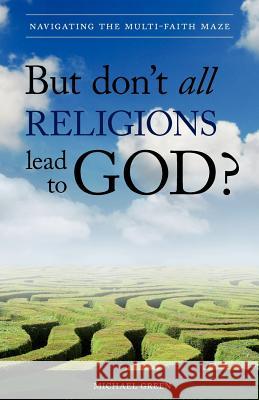 But Don't All Religions Lead to God?: Navigating the Multi-Faith Maze Green, Michael 9781852405335 Sovereign World Ltd - książka