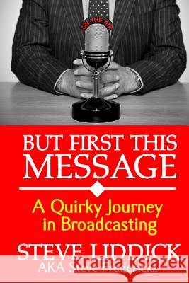 But First This Message: A Quirky Journey in Broadcasting Steve Liddick 9780971419339 Top Cat Publications - książka