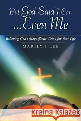 But God Said I Can...Even Me: Believing God's Magnificent Vision for Your Life Lee, Marilyn 9781449765002 WestBow Press - książka