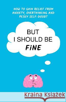 But I Should Be Fine: How to gain relief from anxiety, overthinking and pesky self-doubt Zoe Clements 9781838292003 Grounded Publishing - książka