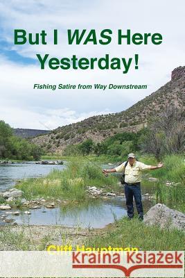 But I WAS here yesterday!: Fishing Satire from Way Downstream Hauptman, Cliff 9781491004067 Createspace - książka