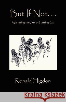 But If Not: Mastering the Art of Letting Go Ronald Higdon 9781936912261 Parson's Porch Books - książka