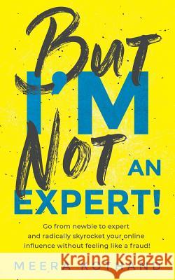 But I'm Not an Expert!: Go from Newbie to Expert and Radically Skyrocket Your Influence Without Feeling Like a Fraud Meera Kothand 9781719894050 Independently Published - książka
