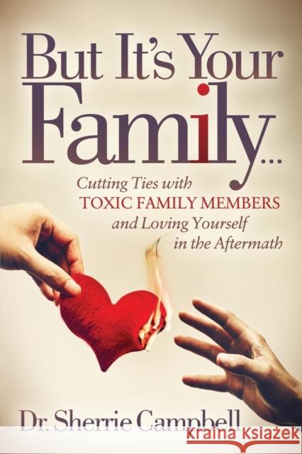 But It’s Your Family…: Cutting Ties with Toxic Family Members and Loving Yourself in the Aftermath Dr. Sherrie Campbell 9781642790993 Morgan James Publishing - książka