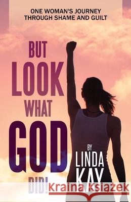 But Look What God Did!: One Woman's Journey Through Shame and Guilt Linda Kay 9781728956725 Independently Published - książka