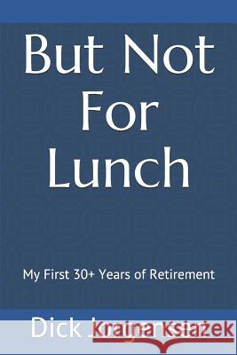 But Not For Lunch: My First 30+ Years of Retirement Dick Jorgensen 9781093177008 Independently Published - książka