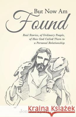 But Now Am Found: Real Stories, of Ordinary People, of How God Called Them to a Personal Relationship Jon Kirkpatrick 9781512774887 WestBow Press - książka