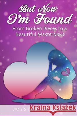 But Now I'm Found: From Broken Pieces to a Beautiful Masterpiece Jessica Leeann 9781546995951 Createspace Independent Publishing Platform - książka