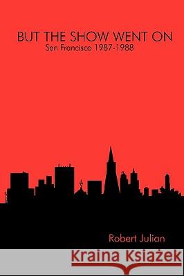 BUT THE SHOW WENT ON - San Francisco 1987-1988 Robert Julian 9780557070756 Lulu.com - książka