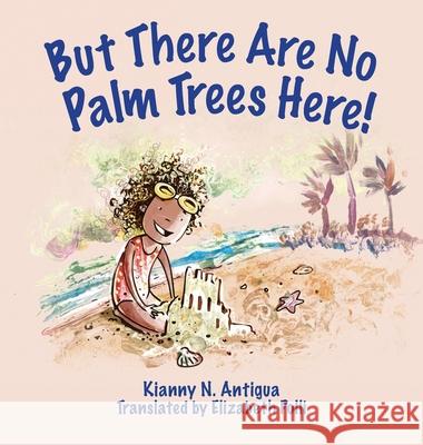 But There Are No Palm Trees Here! Kianny Antigua Elizabeth Polli Vanessa Balleza 9781949299144 Jade Publishing - książka