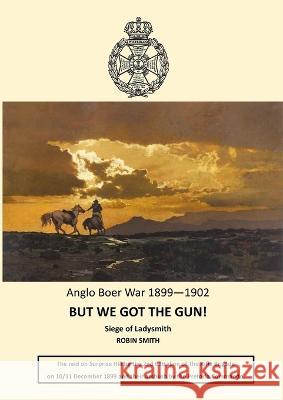 But We Got the Gun!: Anglo Boer War 1899-1902: Siege of Ladysmith Robin Smith 9781914245862 Tsl Publications - książka