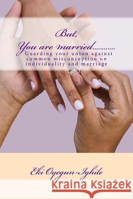 But, You are married............: Guarding your union and maintaining your individuality Eki Oyegun-Ighile 9781542964487 Createspace Independent Publishing Platform - książka