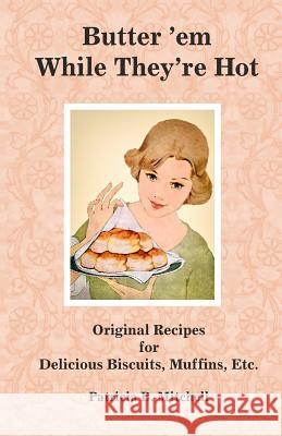 Butter 'em While They're Hot: Original Recipes for Delicious Biscuits, Muffins, Etc. Patricia B. Mitchell 9781726133210 Createspace Independent Publishing Platform - książka