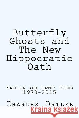 Butterfly Ghosts and The New Hippocratic Oath: Earlier and Later Poems Ortleb, Charles 9781502787347 Createspace Independent Publishing Platform - książka