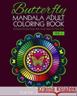 Butterfly Mandala Adult Coloring Book Vol 4: 60 Beautiful Butterfly Designs With Intricate Patterns For Stress Relief Johnson, Omar 9781518865275 Createspace - książka