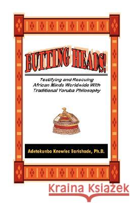 Butting Heads! Testifying and Rescuing African Minds Worldwide with Traditional Yoruba Philosophy Adetokunbo Knowles Borishade 9780965400923 Sankofa Press - książka