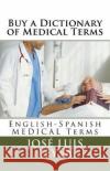 Buy a Dictionary of Medical Terms: English-Spanish MEDICAL Terms Leyva, Jose Luis 9781722902117 Createspace Independent Publishing Platform