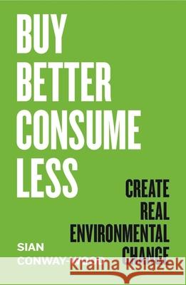 Buy Better, Consume Less: Create Real Environmental Change Sian Conway-Wood 9781785788116 Icon Books - książka