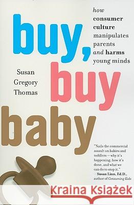 Buy, Buy Baby: How Consumer Culture Manipulates Parents and Harms Young Minds Susan Gregory Thomas 9780547237954 Mariner Books - książka