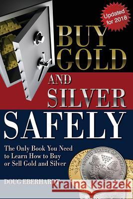 Buy Gold and Silver Safely - Updated for 2018: The Only Book You Need to Learn How to Buy or Sell Gold and Silver Doug Eberhardt 9780982586174 Doug Eberhardt - książka