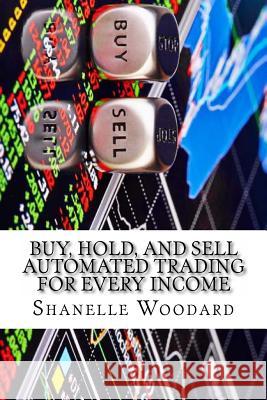 Buy, Hold, and sell Automated trading for every income Woodard, Shanelle 9781534715431 Createspace Independent Publishing Platform - książka